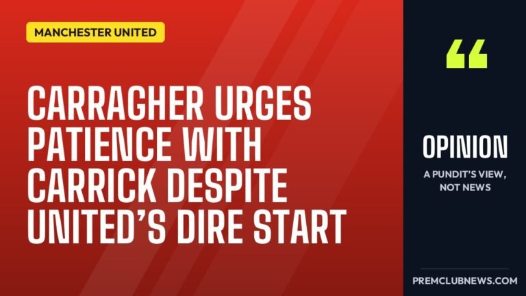Carragher urges patience with Carrick despite United’s dire start