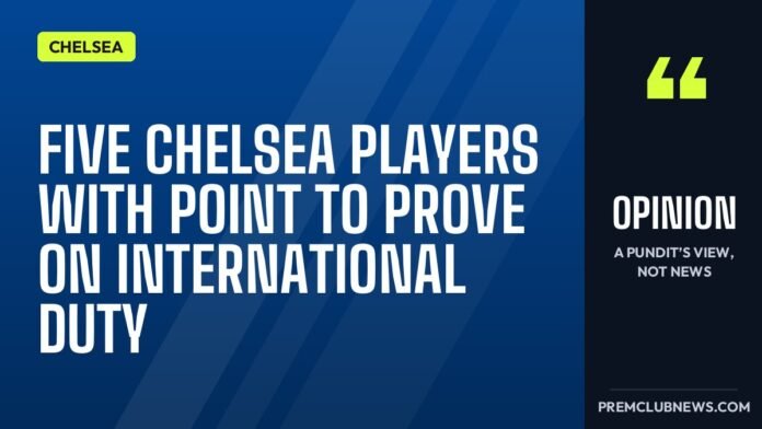 Five Chelsea players with point to prove on international duty Five Chelsea players with point to prove on international duty