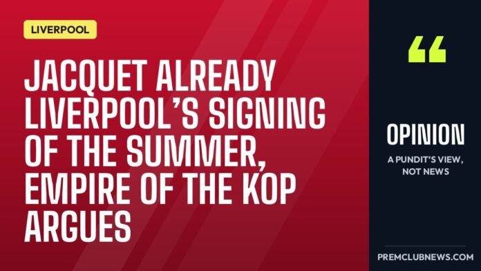 Jacquet already Liverpool’s signing of the summer, Empire of the Kop argues Jacquet already Liverpool’s signing of the summer, Empire of the Kop argues