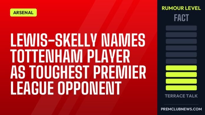 Lewis-Skelly names Tottenham player as toughest Premier League opponent Lewis-Skelly names Tottenham player as toughest Premier League opponent