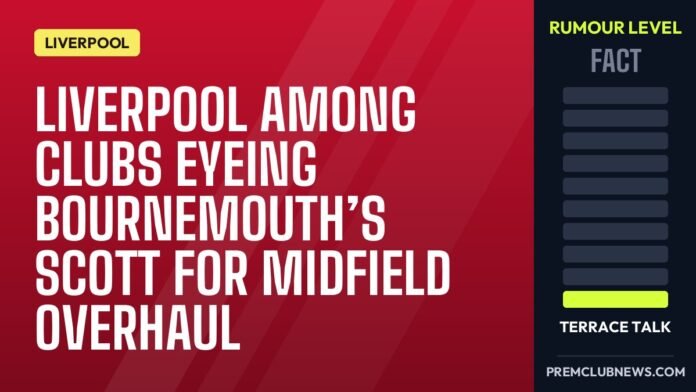 Liverpool among clubs eyeing Bournemouth’s Scott for midfield overhaul Liverpool among clubs eyeing Bournemouth’s Scott for midfield overhaul
