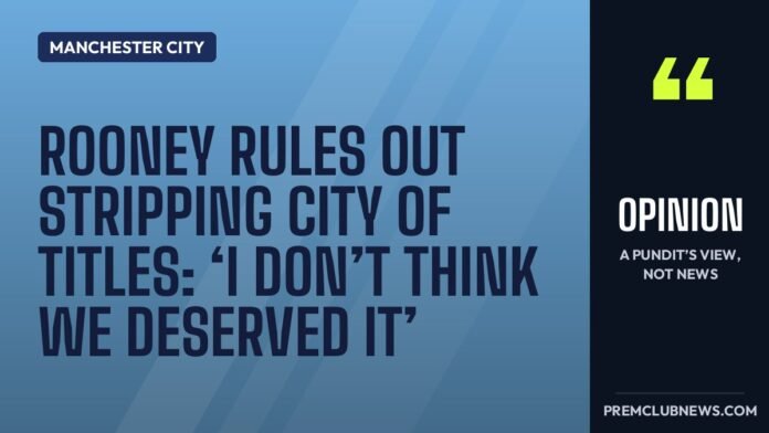 Rooney rules out stripping City of titles: ‘I don’t think we deserved it’