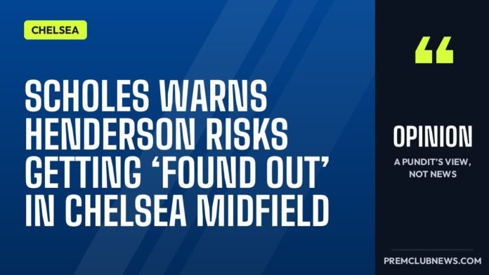 Scholes warns Henderson risks getting ‘found out’ in Chelsea midfield Scholes warns Henderson risks getting ‘found out’ in Chelsea midfield