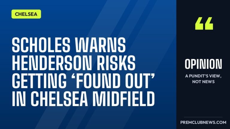 Scholes warns Henderson risks getting ‘found out’ in Chelsea midfield