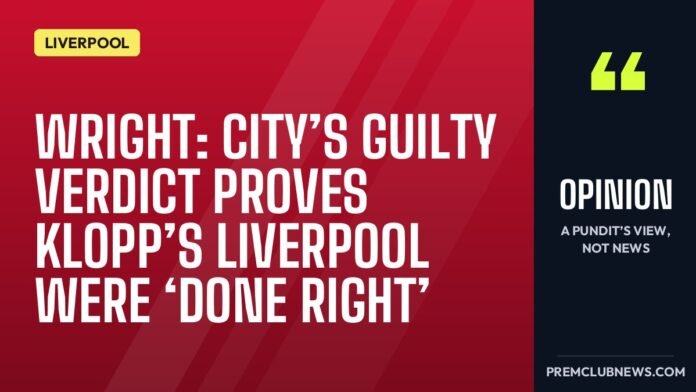 Wright: City’s guilty verdict proves Klopp’s Liverpool were ‘done right’