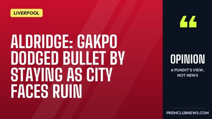 Aldridge: Gakpo dodged bullet by staying as City faces ruin Aldridge: Gakpo dodged bullet by staying as City faces ruin