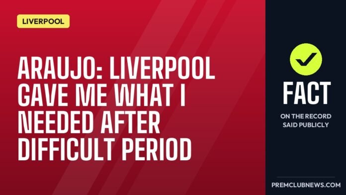 Araujo: Liverpool gave me what I needed after difficult period Araujo: Liverpool gave me what I needed after difficult period
