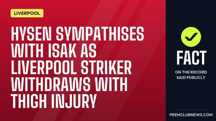 Hysen sympathises with Isak as Liverpool striker withdraws with thigh injury Hysen sympathises with Isak as Liverpool striker withdraws with thigh injury