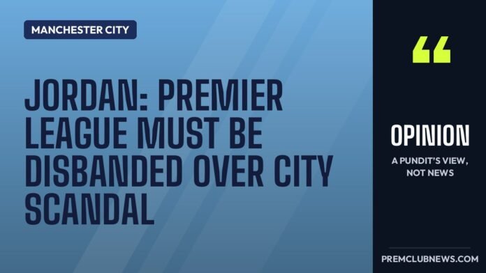 Jordan: Premier League must be disbanded over City scandal Jordan: Premier League must be disbanded over City scandal