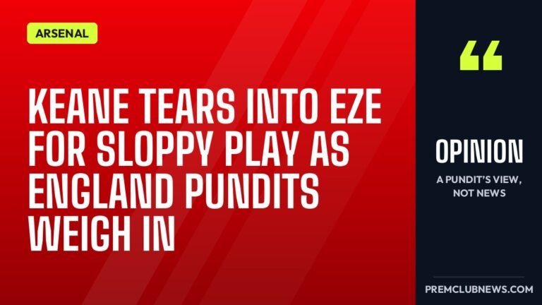 Keane tears into Eze for sloppy play as England pundits weigh in