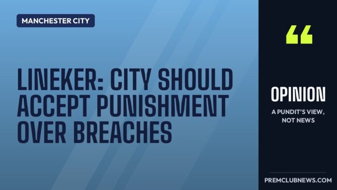 Lineker: City should accept punishment over breaches Lineker: City should accept punishment over breaches