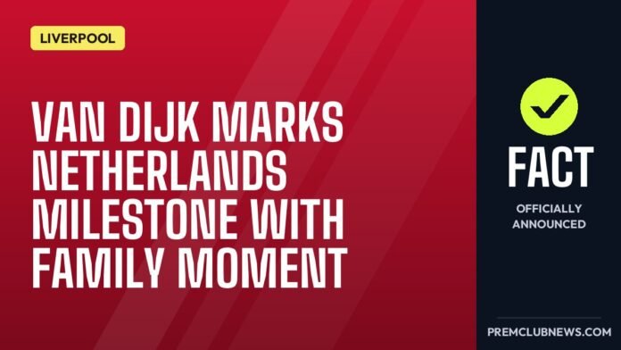 Van Dijk marks Netherlands milestone with family moment Van Dijk marks Netherlands milestone with family moment